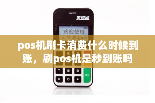 pos机刷卡消费什么时候到账，刷pos机是秒到账吗
