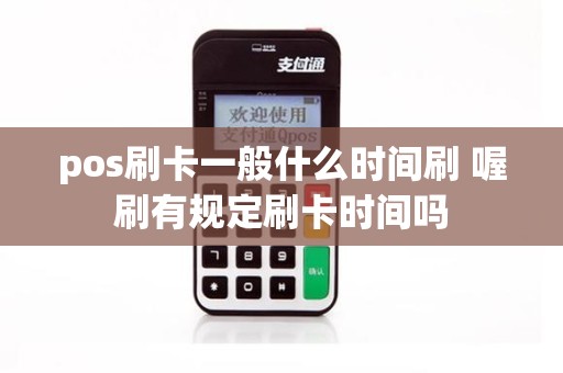 pos刷卡一般什么时间刷 喔刷有规定刷卡时间吗