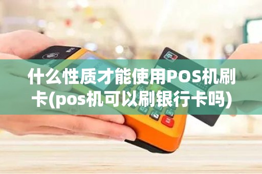 什么性质才能使用POS机刷卡(pos机可以刷银行卡吗)