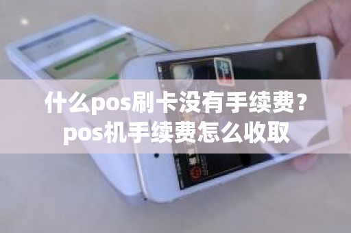 什么pos刷卡没有手续费？pos机手续费怎么收取