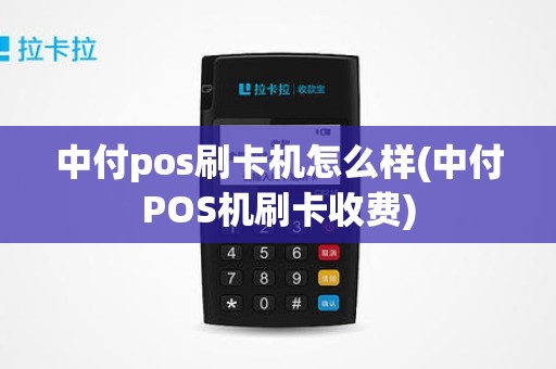 中付pos刷卡机怎么样(中付POS机刷卡收费)