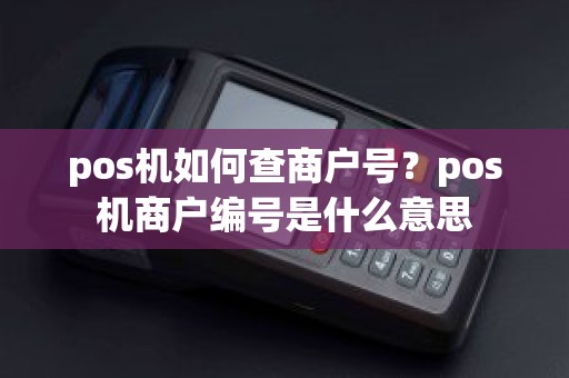 pos机如何查商户号？pos机商户编号是什么意思
