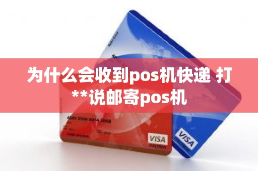 为什么会收到pos机快递 打**说邮寄pos机