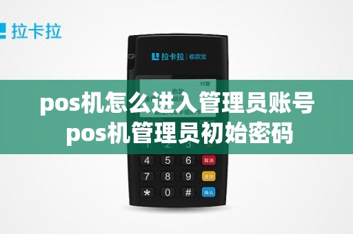 pos机怎么进入管理员账号 pos机管理员初始密码