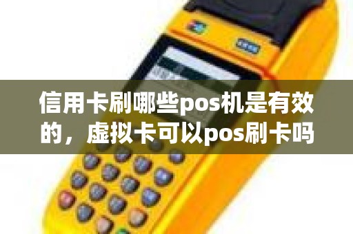 信用卡刷哪些pos机是有效的，虚拟卡可以pos刷卡吗