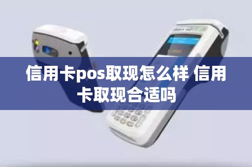 信用卡pos取现怎么样 信用卡取现合适吗