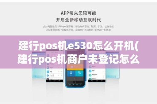 建行pos机e530怎么开机(建行pos机商户未登记怎么解决办法)