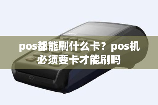 pos都能刷什么卡？pos机必须要卡才能刷吗