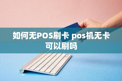 如何无POS刷卡 pos机无卡可以刷吗