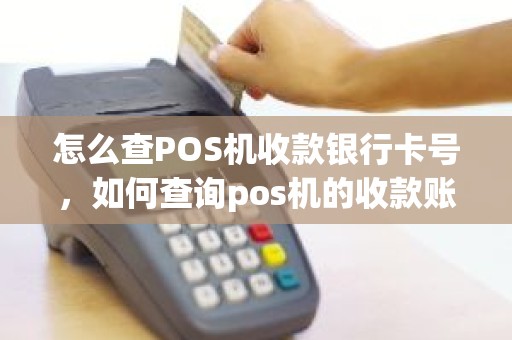 怎么查POS机收款银行卡号，如何查询pos机的收款账号
