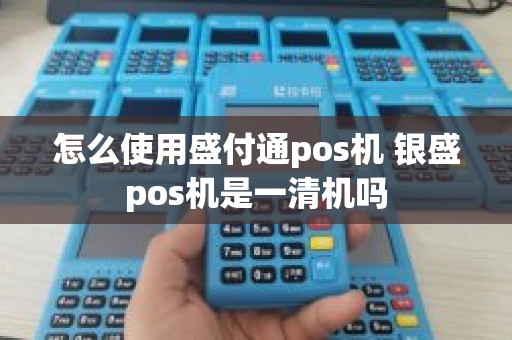 怎么使用盛付通pos机 银盛pos机是一清机吗