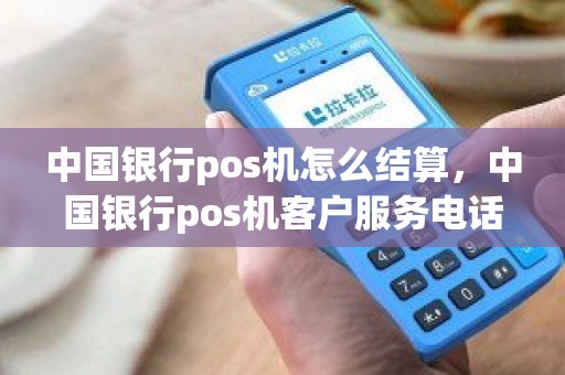 中国银行pos机怎么结算，中国银行pos机客户服务电话