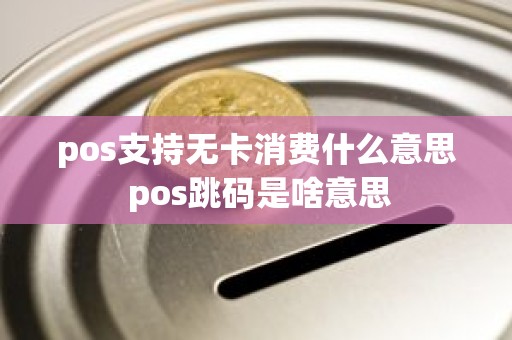 pos支持无卡消费什么意思 pos跳码是啥意思