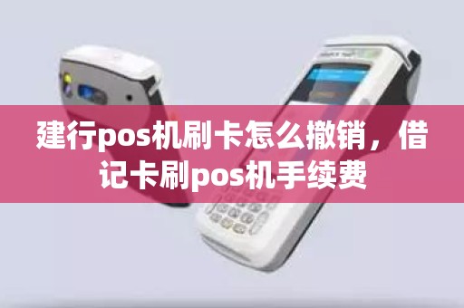 建行pos机刷卡怎么撤销，借记卡刷pos机手续费