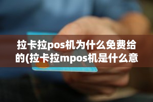 拉卡拉pos机为什么免费给的(拉卡拉mpos机是什么意思)