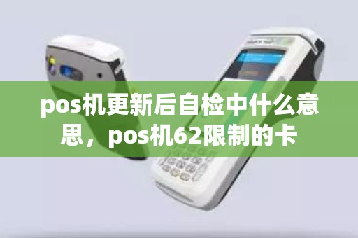 pos机更新后自检中什么意思，pos机62限制的卡