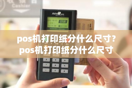 pos机打印纸分什么尺寸？pos机打印纸分什么尺寸