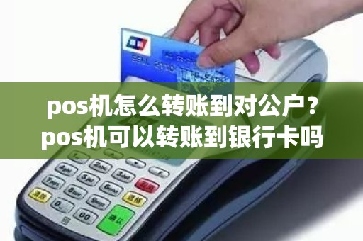 pos机怎么转账到对公户？pos机可以转账到银行卡吗