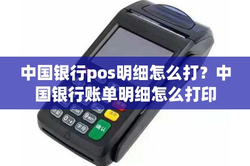 中国银行pos明细怎么打？中国银行账单明细怎么打印