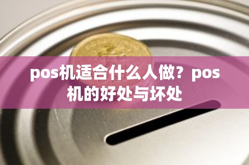 pos机适合什么人做？pos机的好处与坏处