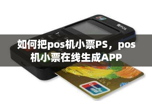 如何把pos机小票PS，pos机小票在线生成APP