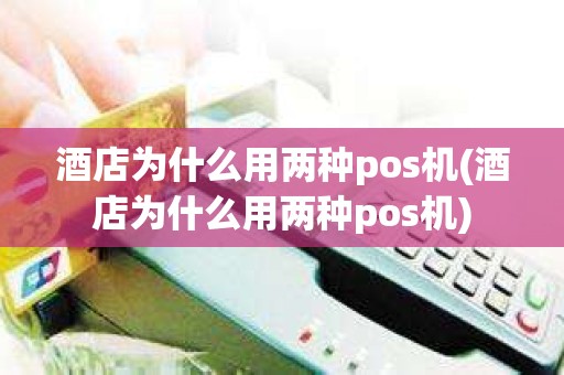 酒店为什么用两种pos机(酒店为什么用两种pos机)