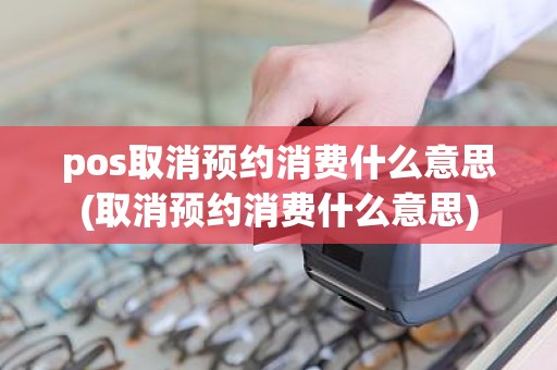pos取消预约消费什么意思(取消预约消费什么意思)