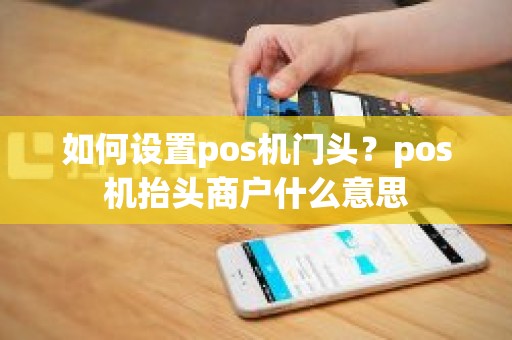 如何设置pos机门头？pos机抬头商户什么意思