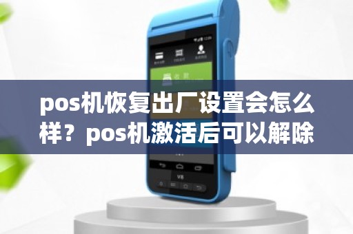 pos机恢复出厂设置会怎么样？pos机激活后可以解除吗