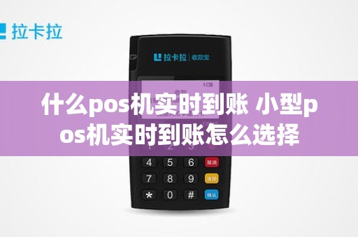 什么pos机实时到账 小型pos机实时到账怎么选择