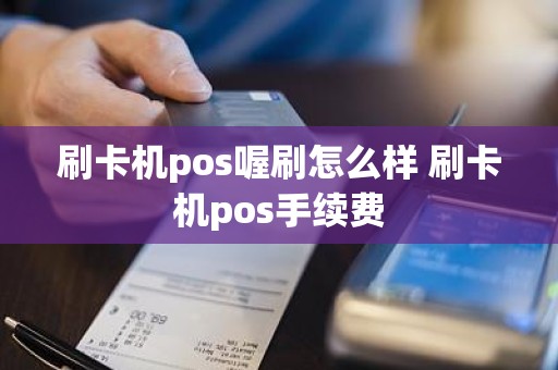 刷卡机pos喔刷怎么样 刷卡机pos手续费