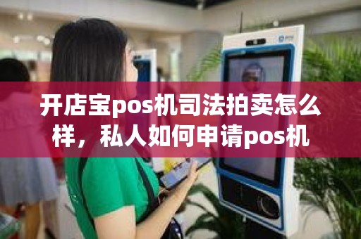 开店宝pos机司法拍卖怎么样，私人如何申请pos机