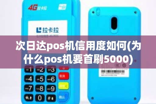 次日达pos机信用度如何(为什么pos机要首刷5000)