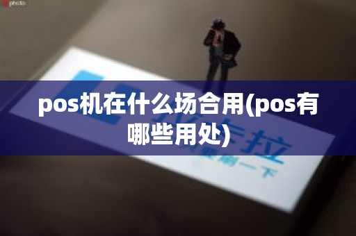 pos机在什么场合用(pos有哪些用处)