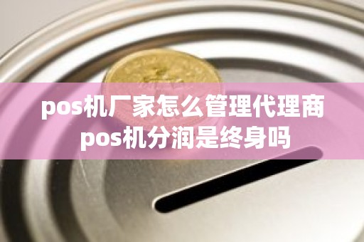pos机厂家怎么管理代理商 pos机分润是终身吗