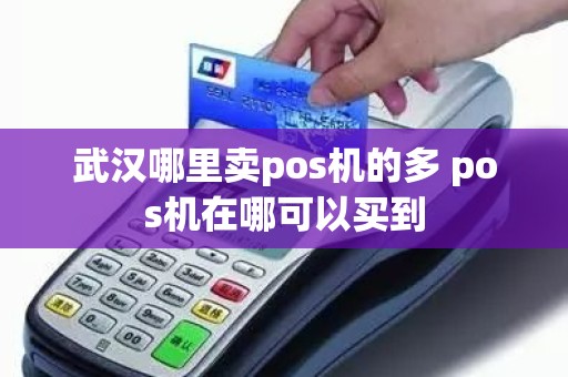 武汉哪里卖pos机的多 pos机在哪可以买到