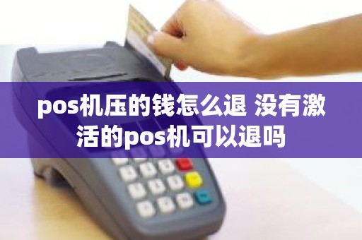 pos机压的钱怎么退 没有激活的pos机可以退吗