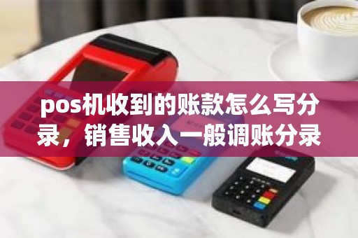pos机收到的账款怎么写分录，销售收入一般调账分录处理