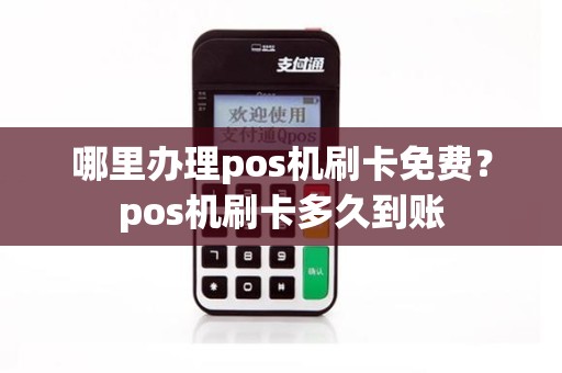哪里办理pos机刷卡免费？pos机刷卡多久到账