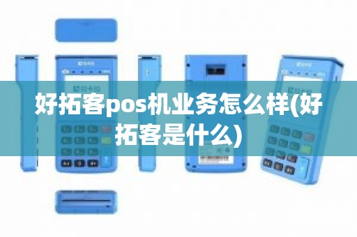 好拓客pos机业务怎么样(好拓客是什么)