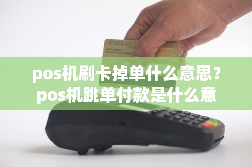 pos机刷卡掉单什么意思？pos机跳单付款是什么意
