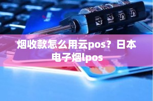 烟收款怎么用云pos？日本电子烟lpos