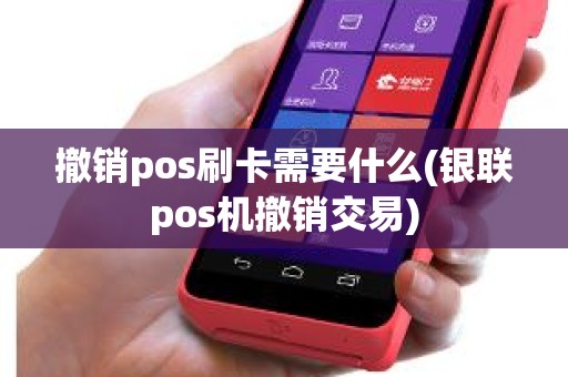 撤销pos刷卡需要什么(银联pos机撤销交易)