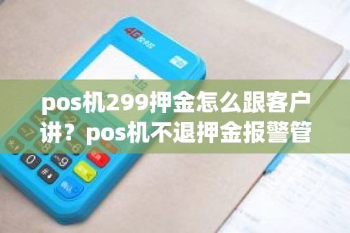 pos机299押金怎么跟客户讲？pos机不退押金报警管吗