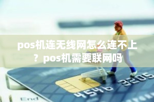 pos机连无线网怎么连不上？pos机需要联网吗