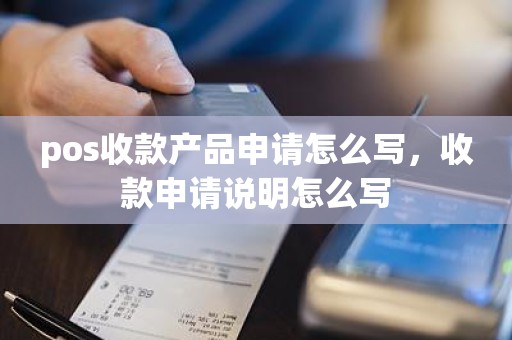 pos收款产品申请怎么写，收款申请说明怎么写