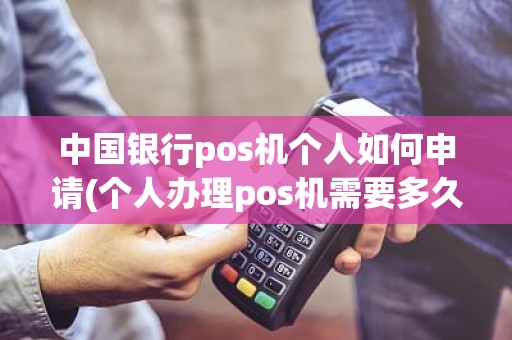 中国银行pos机个人如何申请(个人办理pos机需要多久)