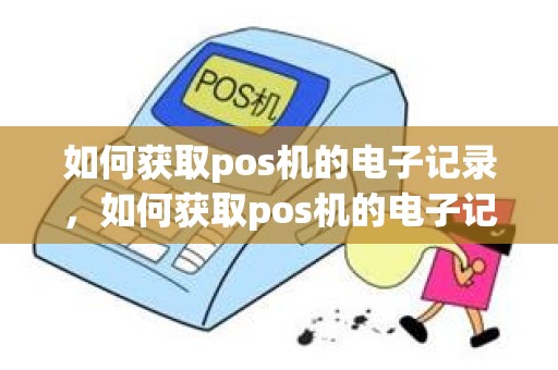 如何获取pos机的电子记录，如何获取pos机的电子记录