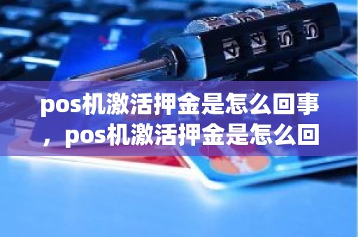 pos机激活押金是怎么回事，pos机激活押金是怎么回事
