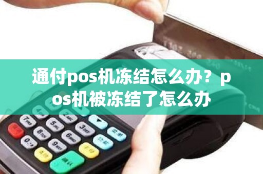通付pos机冻结怎么办？pos机被冻结了怎么办